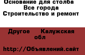 Основание для столба - Все города Строительство и ремонт » Другое   . Калужская обл.